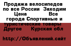 Продажа велосипедов, по все России. Заходим › Цена ­ 10 800 - Все города Спортивные и туристические товары » Другое   . Курская обл.